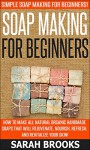 Soap Making For Beginners: Soap Making For Beginners: Simple Soap Making For Beginners - How To Make All Natural Organic Handmade Soaps that Will Rejuvenate, ... Coconut Oil, Essential Oil, Anti Aging) - Sarah Brooks