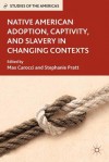 Native American Adoption, Captivity, and Slavery in Changing Contexts - Stephanie Pratt, Max Carocci