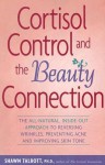 Cortisol Control and the Beauty Connection: The All-Natural, Inside-Out Approach to Reversing Wrinkles, Preventing Acne and Improving Skin Tone - Shawn Talbott