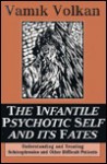 The Infantile Psychotic Self And Its Fates: Understanding And Treating Schizophrenics And Other Difficult Patients - Vamık D. Volkan