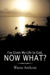 I've Given My Life to God, Now What? - Wayne Anthony