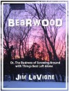 Bearwood, Or the Business of Screwing Around with Things Best Left Alone - Jim LaVigne