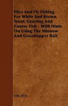 Flies and Fly Fishing for White and Brown Trout, Grayling and Coarse Fish - With Hints on Using the Minnow and Grasshopper Bait - John Dick