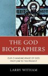 The God Biographers: Our Changing Image of God from Job to the Present - Larry Witham