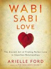 Wabi Sabi Love: The Ancient Art of Finding Perfect Love in Imperfect Relationships - Arielle Ford