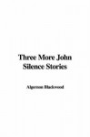 Three More John Silence Stories - Algernon Blackwood