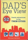 Dad's Eye View: 52 Family Adventures in the Twin Cities - Michael Hartford