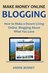 MAKE MONEY ONLINE BLOGGING (2016): How to Make a Decent Living Online Blogging About What You Love - Andre Bennet