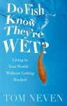 Do Fish Know They're Wet?: Living in Your World--Without Getting Hooked - Tom Neven