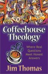 Coffeehouse Theology: Where Real Questions Meet Honest Answers - Jim Thomas