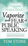 Vaporize Your Fear of Public Speaking (Vaporize Your Fear and Anxiety) - Tom Stone