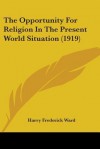 The Opportunity for Religion in the Present World Situation (1919) - Harry Frederick Ward