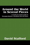 Around the World in Several Pieces: A Country by Country Guide to Emerging Markets in Southeast Asia and Africa - David Stafford