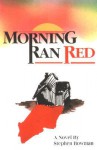 Morning Ran Red: The Villisca Axe Murders - Stephen Bowman