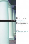 History and the Christian Historian - Ronald A. Wells