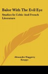 Balor with the Evil Eye: Studies in Celtic and French Literature - Alexander Haggerty Krappe