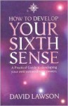 How to Develop Your Sixth Sense: A Practical Guide to Developing Your Own Extraordinary Powers - David Lawson