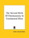 The Second Birth of Freemasonry in Continental Rites - Arthur Edward Waite