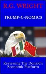 Trump-o-nomics: Reviewing The Donald's Economic Platform - R.G. Wright