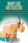 Weight Loss Motivation: The Secret To Losing Weight Fast And Feeling Great Using Powerful Motivational Hacks - Laura Watson