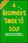 Beginner's Guide to Golf: How to Get Started and Have Fun - Larry Dennis