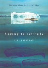 Rowing to Latitude: Journeys Along the Arctic's Edge - Jill Fredston