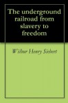 The underground railroad from slavery to freedom - Wilbur Henry Siebert, Albert Bushnell Hart