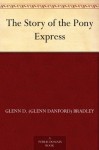 The Story of the Pony Express - Glenn D. (Glenn Danford) Bradley