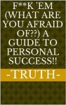 F**k 'em (What are you afraid of??) A Guide To Personal Success!! - Truth Speaker