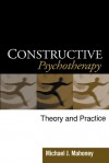 Constructive Psychotherapy: Theory and Practice - Michael J. Mahoney