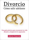 Divorcio: Cómo salir adelante: Una guía práctica para reconstruir tu vida durante y después de la separación (Spanish Edition) - Alicia García