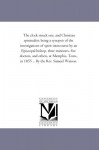 The clock struck one, and Christian spiritualist: being a synopsis of the investigations of spirit intercourse by an Episcopal bishop, three ... Tenn., in 1855 ... By the Rev. Samuel Watson. - Michigan Historical Reprint Series