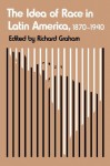 The Idea of Race in Latin America, 1870-1940 (ILAS Critical Reflections on Latin America Series) - Richard Graham