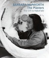 Barbara Hepworth: The Plasters: The Gift to Wakefield - Sophie Bowness, David Chipperfield, Frances Guy, Jackie Heuman, Tessa Jackson, Simon Wallis, Gordon Watson