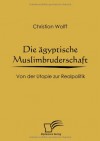 Die ägyptische Muslimbruderschaft: Von der Utopie zur Realpolitik (German Edition) - Christian Wolff