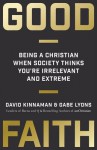 Good Faith: Being a Christian When Society Thinks You're Irrelevant and Extreme - David Kinnaman, Gabe Lyons