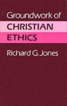 Groundwork of Christian Ethics - Richard G. Jones