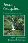 Jesus Recycled: The Ultimate Sustainable Resource - Elizabeth Wallace, Andrea Grumbine, Bryan Aubrey