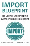 IMPORT BLUEPRINT - 2016: No Capital Dropshipping & Import Empire Blueprint - George Allen, Martin Scott