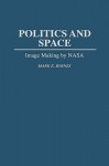 Politics and Space: Image Making by NASA - Mark E. Byrnes