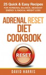 Adrenal Reset Diet Cookbook: 25 Quick & Easy Recipes For Hormonal Balance, Abundant Energy & Radical Weight Loss - David Harris