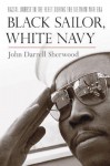 Black Sailor, White Navy: Racial Unrest in the Fleet During the Vietnam War Era - John Darrell Sherwood