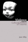 Violence and the Cultural Politics of Trauma - Jane Kilby