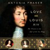 Love and Louis XIV: The Women in the Life of the Sun King - Antonia Fraser, Justine Eyre, Random House Audio