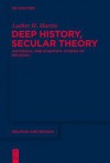 Deep History, Secular Theory: Historical and Scientific Studies of Religion - Luther Martin