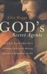God's Secret Agents: Queen Elizabeth's Forbidden Priests and the Hatching of the Gunpowder Plot - Alice Hogge