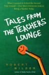 Tales from the Teachers' Lounge: What I Learned in School the Second Time Around-One Man's Irreverent Look at Being a Teacher Today - Robert Wilder