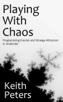 Playing with Chaos: Programming Fractals and Strange Attractors in JavaScript - Keith Peters