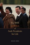 The Rise and Fall of Arab Presidents for Life - Roger Owen