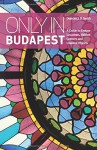 Only in Budapest: A Guide to Unique Locations, Hidden Corners and Unusual Objects (Only in Guides) - Duncan J. D. Smith